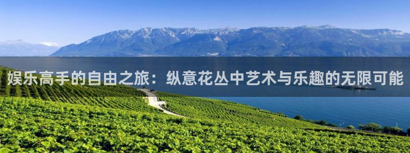 7790必发集团官网入口：娱乐高手的自由之旅：纵意花丛中艺术与乐趣的无限可能