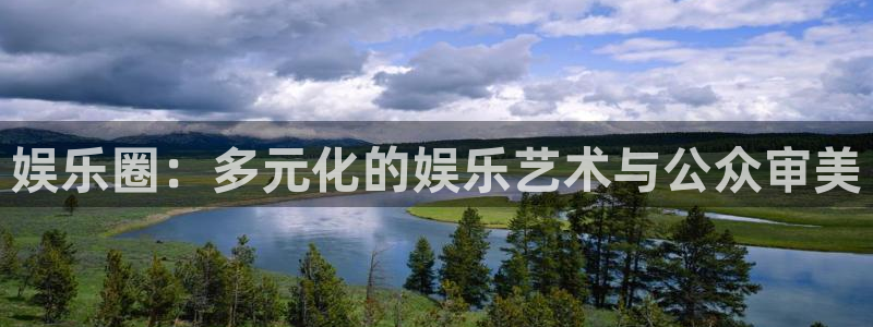 7790cnm必发集团下截：娱乐圈：多元化的娱乐艺术与公众审美