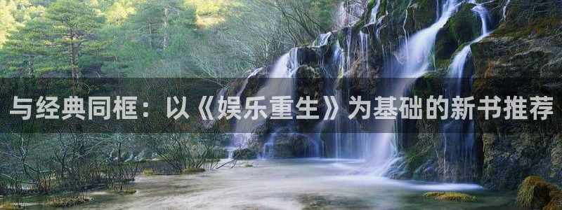 7790cnm必发集团app下载：与经典同框：以《娱乐重生》为基础的新书推荐