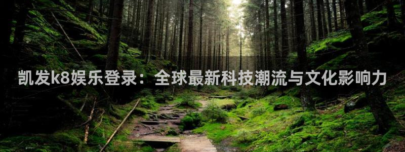 必发集团网站app：凯发k8娱乐登录：全球最新科技潮流与文化影响力