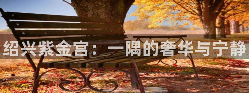 必发集团官网：绍兴紫金宫：一隅的奢华与宁静