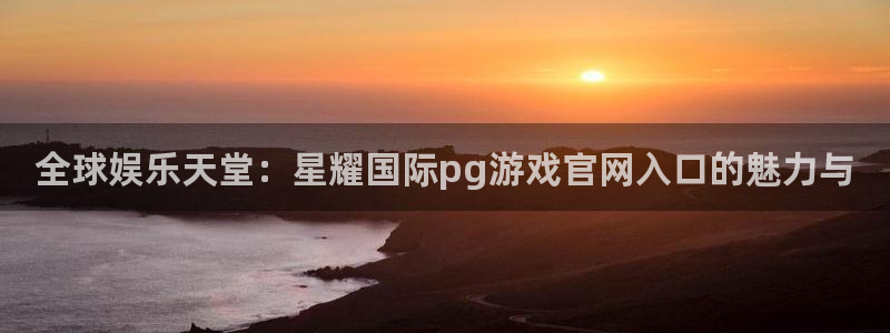 7790必发集团官网入口：全球娱乐天堂：星耀国际pg游戏官网入口的魅力与