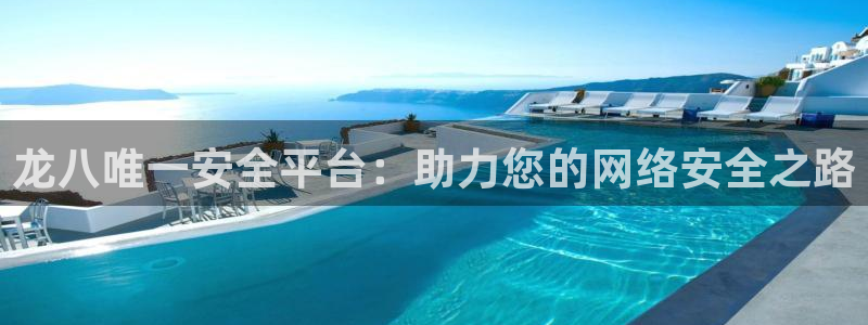 7790必发集团官网入口：龙八唯一安全平台：助力您的网络安全之路