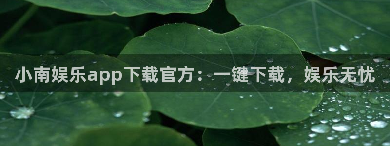 7790必发集团：小南娱乐app下载官方：一键下载，娱乐无忧
