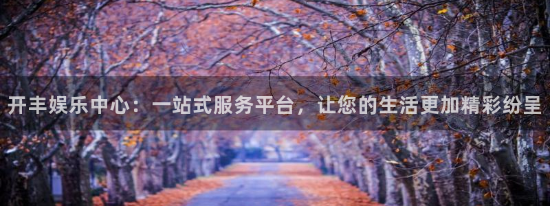 7790必发集团(中国)：开丰娱乐中心：一站式服务平台，让您的生活更加精彩纷呈