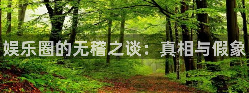 6690必发集团官网：娱乐圈的无稽之谈：真相与假象