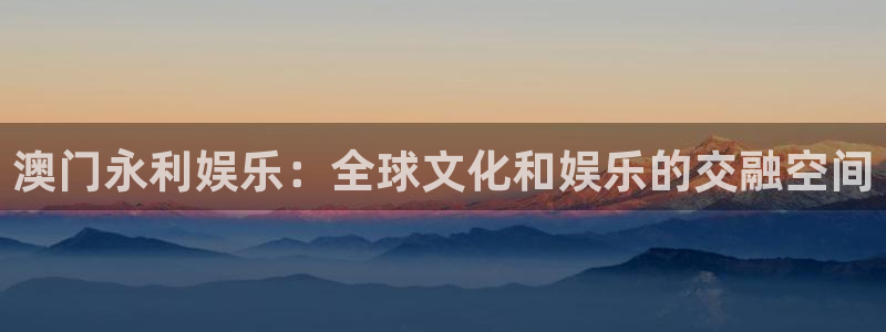 6690必发集团app：澳门永利娱乐：全球文化和娱乐的交融空间
