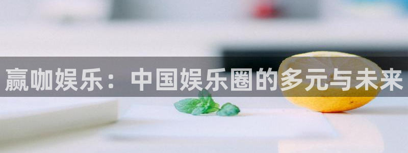 7790必发集团网址：赢咖娱乐：中国娱乐圈的多元与未来