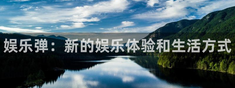 7790cnm必发集团登录：娱乐弹：新的娱乐体验和生活方式