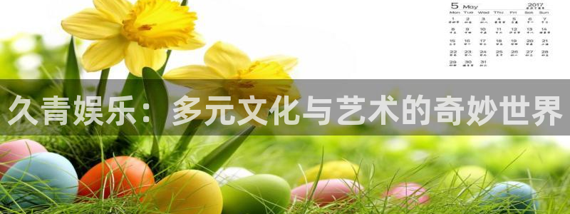 7790必发集团：久青娱乐：多元文化与艺术的奇妙世界