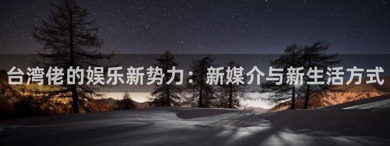 7790必发集团网址：台湾佬的娱乐新势力：新媒介与新生活方式