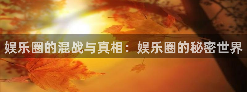 7790cnm必发集团：娱乐圈的混战与真相：娱乐圈的秘密世界