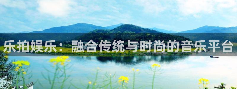 7790必发集团下载：乐拍娱乐：融合传统与时尚的音乐平台