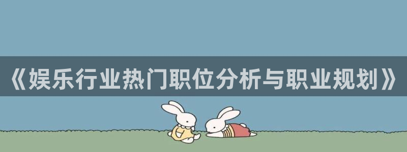 7790必发集团：《娱乐行业热门职位分析与职业规划》