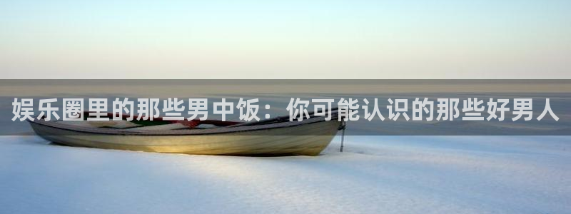 7790必发集团app官网最新版本：娱乐圈里的那些男中饭：你可能认识的那些好男人