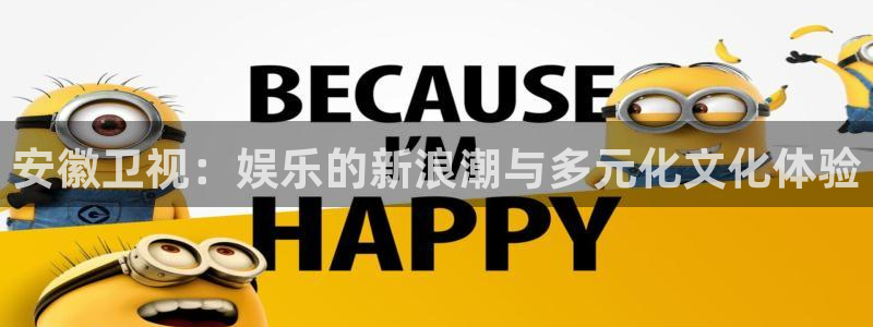 7790必发集团下载：安徽卫视：娱乐的新浪潮与多元化文化体验