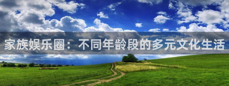 7790必发集团：家族娱乐圈：不同年龄段的多元文化生活